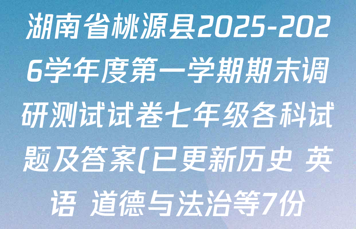 湖南省桃源县2025-2026学年度第一学期期末调研测试试卷七年级各科试题及答案(已更新历史 英语 道德与法治等7份) 湖南省桃源县2025-2026学年度第一学期期末调研测试试卷七年级各科试题及答案(已更新历史 英语 道德与法治等7份)